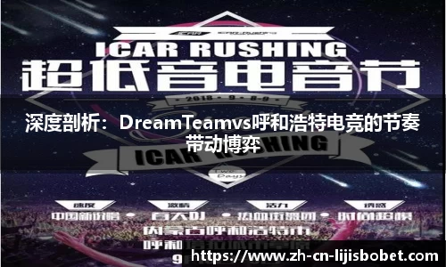 深度剖析：DreamTeamvs呼和浩特电竞的节奏带动博弈