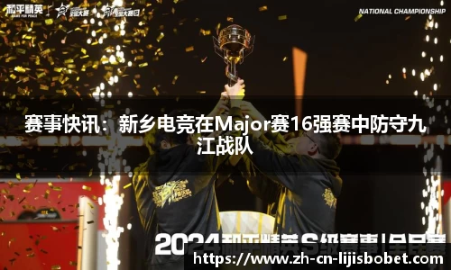 赛事快讯：新乡电竞在Major赛16强赛中防守九江战队