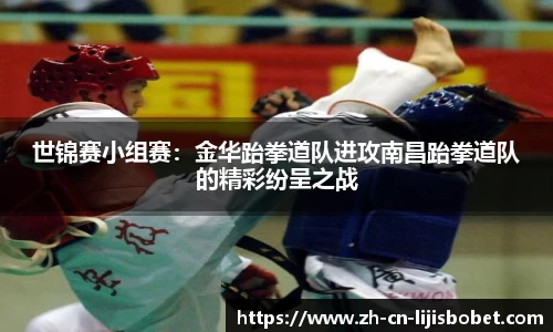 世锦赛小组赛：金华跆拳道队进攻南昌跆拳道队的精彩纷呈之战